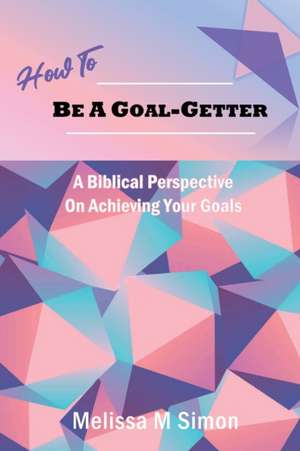 How To Be A Goal-Getter de Melissa M Simon