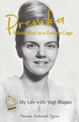 Premka: White Bird in a Golden Cage: My Life with Yogi Bhajan de Pamela Saharah Dyson