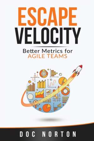 Escape Velocity: Better Metrics for Agile Teams de Doc Norton