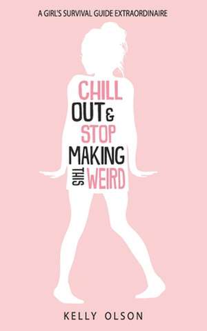 Chill Out & Stop Making This Weird: A Girl's Survival Guide Extraordinaire de Kelly Olson