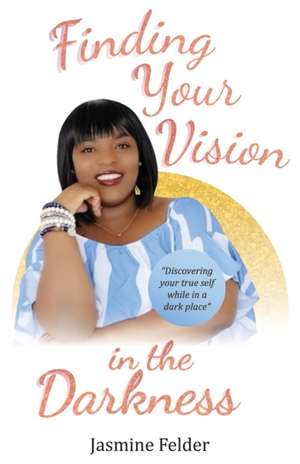 Finding Your Vision in the Darkness de Jasmine D. Felder