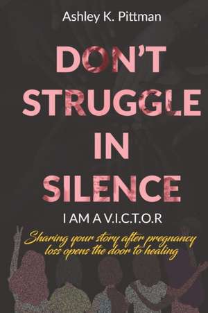 Don't Struggle in Silence- I am a V.I.C.T.O.R: Sharing your story after pregnancy loss opens the door to healing de Caressa Rezsonya