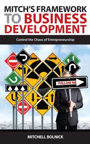 Mitch's Framework to Business Development: Control the Chaos of Entrepreneurship de Mitchell G. Bolnick