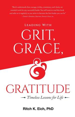 Leading with Grit, Grace and Gratitude: Timeless Lessons for Life de Ritch K. Eich