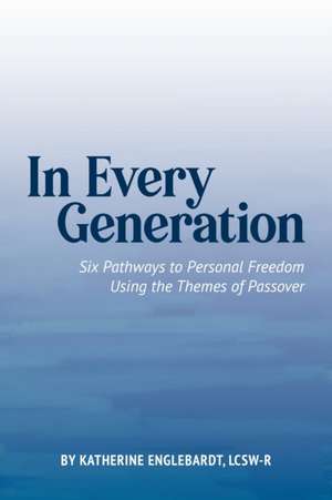 In Every Generation: Six Pathways to Personal Freedom Using the Themes of Passover de Katherine Englebardt