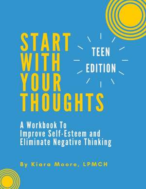 Start With Your Thoughts: A Workbook to Improve Self-Esteem and Eliminate Negative Thinking (TEEN EDITION) de Kiara Moore