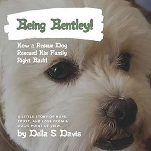 Being Bentley!: How a Rescue Dog Rescued His Family Right Back! A little story of hope, trust, and love from a dog's point of view. de Della S. Davis