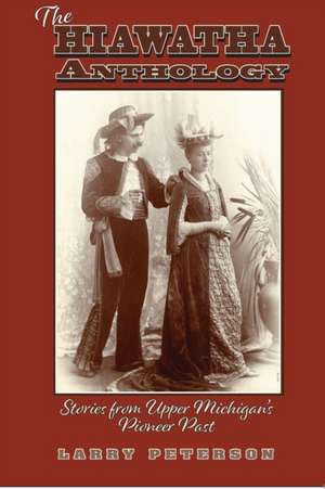 The Hiawatha Anthology: Stories from Upper Michigan's Pioneer Past de Larry Peterson