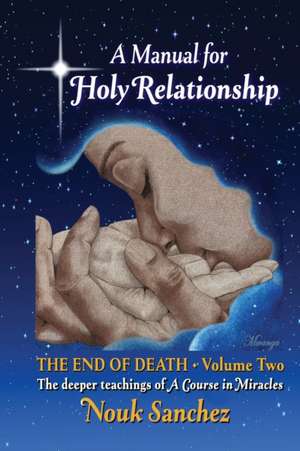 A Manual for Holy Relationship - The End of Death: The Deeper Teachings of A Course in Miracles de Nouk Sanchez