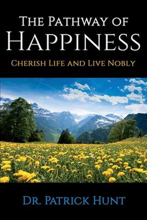 The Pathway of Happiness Cherish Life and Live Nobly de Patrick Hunt