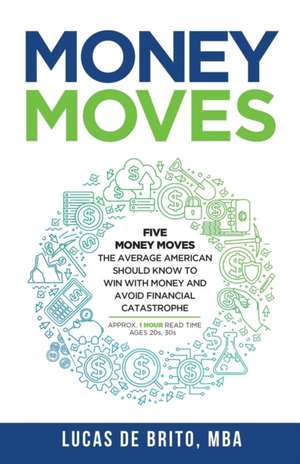 Money Moves: Five Money Moves the Average American Should Know to Win with Money and Avoid Financial Catastrophe de Lucas de Brito