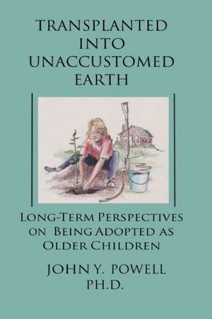 Transplanted into Unaccustomed Earth: Long-term Perspectives on Being Adopted as Older Children de John Y. Powell Ph. D.