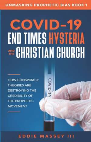 COVID-19, End Times Hysteria and the Christian Church: How Conspiracy Theories Are Destroying the Credibility of the Prophetic Movement de Eddie Ezekiel Massey