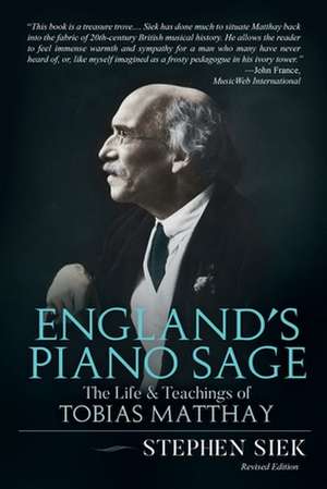 England's Piano Sage: The Life and Teachings of Tobias Matthay de Stephen Siek