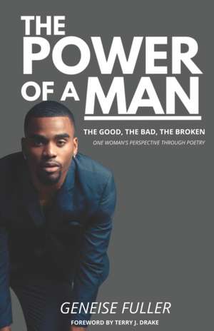 The Power of a Man - The Good, the Bad, the Broken: One Woman's Perspective Through Poetry de Geneise Fuller