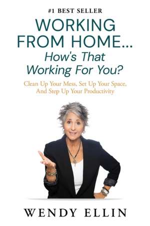 Working From Home...How's That Working For You?: Clean Up Your Mess, Set Up Your Space, And Step Up Your Productivity de Wendy Ellin