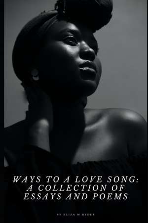 Ways to a Love Song: A Collection of Essays and Poems de Eliza Marie Ryder