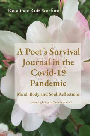 A Poet's Survival Journal in the Covid-19 Pandemic: Mind, Body and Soul Reflections de Rosalinda Ruiz Scarfuto