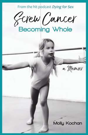 Screw Cancer: Becoming Whole de Molly Kochan