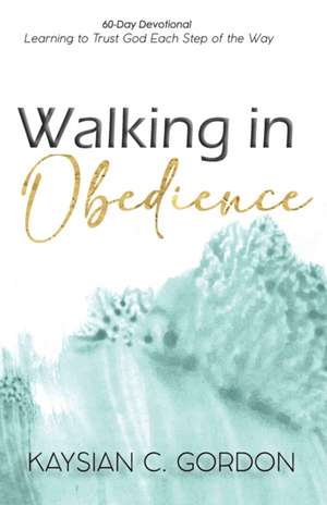 Walking in Obedience: Learning to Trust God Each Step of the Way de Kaysian C. Gordon