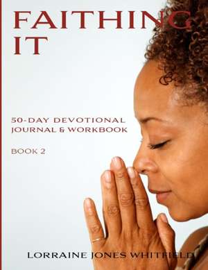 Faithing It Book 2: 50-Day Devotional Journal and Workbook de Lorraine Jones-Whitfield