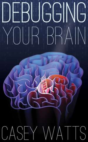 Debugging Your Brain de Casey S. Watts