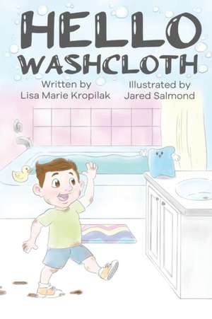 Hello Washcloth: An adorable introduction to the sequence of bathing using playful rhymes. Will help boys and girls learn and remember de Lisa Marie Kropilak