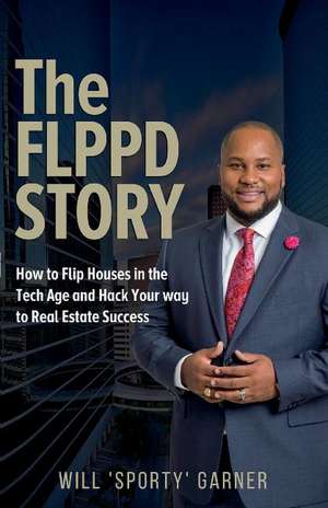 The FLPPD Story: How to flip houses in the Tech Age and Hack your way to Real Estate Success de Will Garner