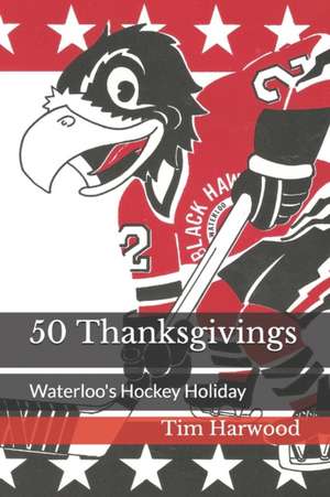 50 Thanksgivings: Waterloo's Hockey Holiday de Tim Harwood