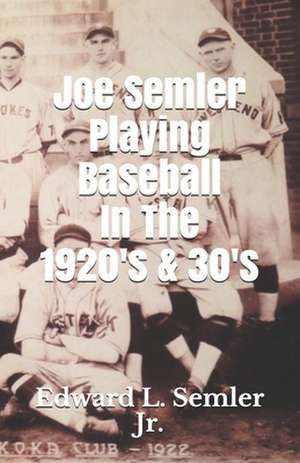 Joe Semler Playing Baseball In The 1920's & 30's de Edward Semler