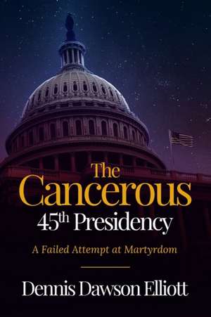 The Cancerous 45th Presidency de Dennis D Elliott