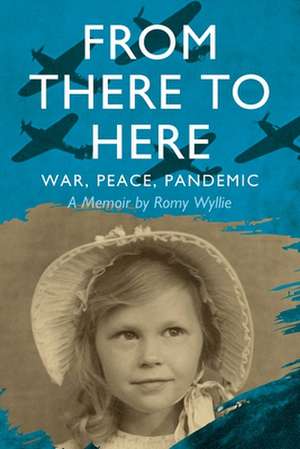 From There to Here: War, Peace, Pandemic - A Memoir de Romy Wyllie