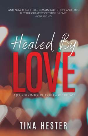 Healed by Love: A Journey into Freedom from the Past de Tina Hester