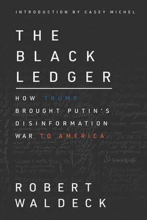 The Black Ledger: How Trump Brought Putin's Disinformation War to America de Robert Waldeck