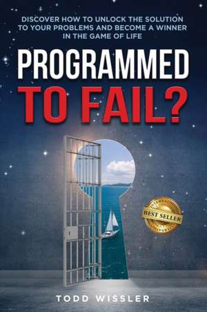 Programmed To Fail?: Discover How To Unlock The Solution To Your Problems And Become A Winner In The Game Of Life de Todd Wissler