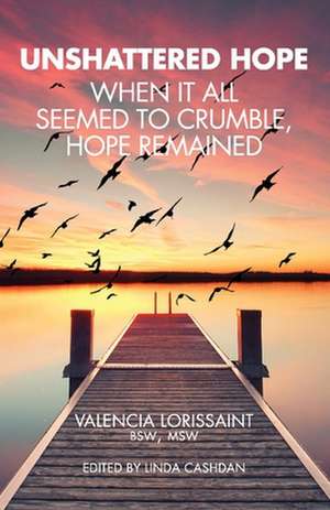 Unshattered Hope: When It All Seemed To Crumble, Hope Remained de Valencia Lorissaint