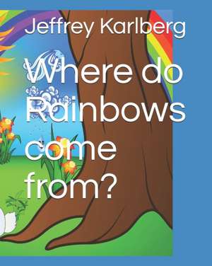 Where do Rainbows come from? de Jeffrey Karlberg