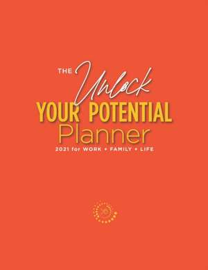 The Unlock Your Potential Planner - 2021 for Work + Family + Life de Kimberly S Buchanan