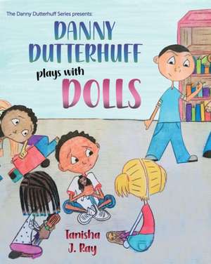 Danny Dutterhuff Plays with Dolls de Tanisha J Ray