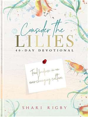 Consider the Lilies: 40 Day Devotional de Shari Rigby