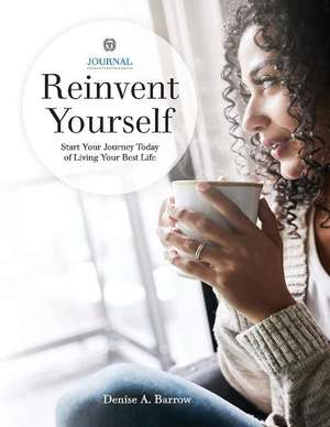 Reinvent Yourself: Start Your Journey Today of Living Your Best Life de Denise A. Barrow