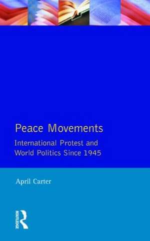 Peace Movements: International Protest and World Politics Since 1945 de April Carter