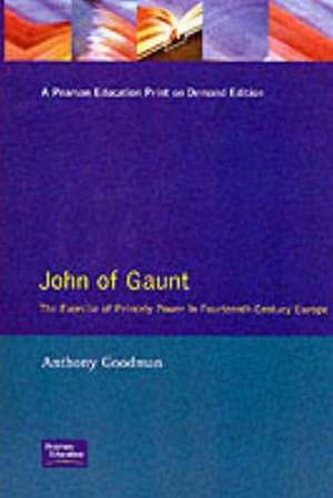 John of Gaunt: The Exercise of Princely Power in Fourteenth-Century Europe de Anthony Goodman