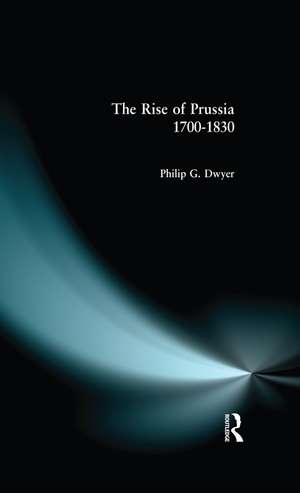 The Rise of Prussia 1700-1830 de Philip G. Dwyer