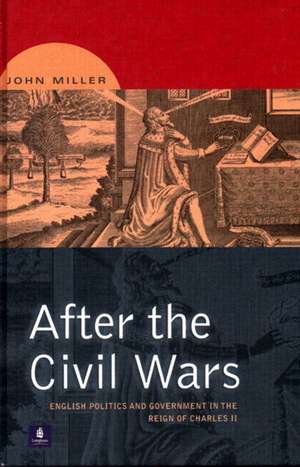 After the Civil Wars: English Politics and Government in the Reign of Charles II de John Miller