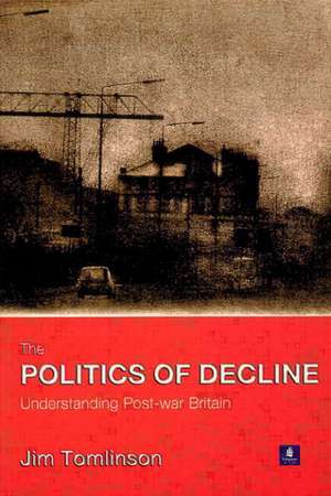 The Politics of Decline: Understanding Postwar Britain de Jim Tomlinson