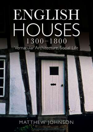 English Houses 1300-1800: Vernacular Architecture, Social Life de Matthew. H Johnson