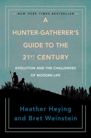 A Hunter-Gatherer's Guide to the 21st Century: Evolution and the Challenges of Modern Life de Heather Heying