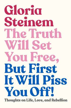 The Truth Will Set You Free, But First It Will Piss You Off!: Thoughts on Life, Love, and Rebellion de Gloria Steinem