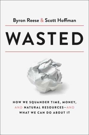 Wasted: How We Squander Time, Money, and Natural Resources-And What We Can Do about It de Byron Reese